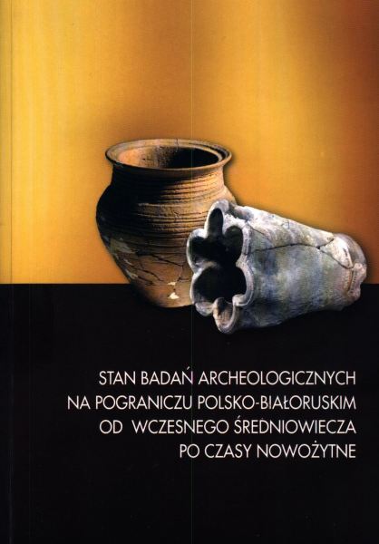 Stan badań archeologicznych na pograniczu polsko-białoruskim od wczesnego średniowiecza po czasy nowożytne