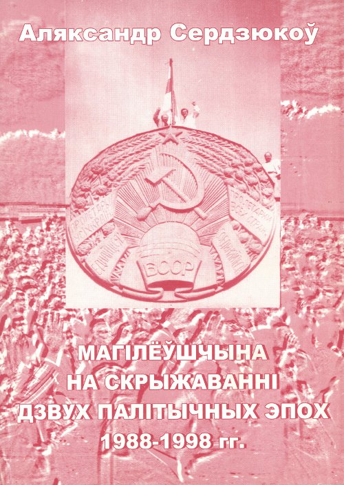 Магілёўшчына на скрыжаванні двух палітычных эпох 1988-1998 гг.