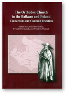 Mironowicz Antoni, Pawluczuk Urszula, Walczak Wojciech, The Orthodox Church in the Balkans and Poland Connections and Common Tradition
