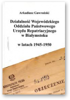 Gawroński Arkadiusz, Działalność Wojewódzkiego Oddziału Państwowego Urzędu Repatriacyjnego w Białymstoku