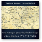 Bukowski Waldemar, Michaluk Dorota, Najdawniejsze przywileje królewskiego miasta Bielska z XV i XVI wieku