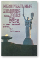 Жуковский В. А., Ольшанский В. Д., Фомина В. П. - автори-составители, Мемориальный комплекс «Украинский государственный музей истории Великой Отечественной войны 1941—1945 годов»