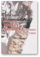 Бяляцкі Алесь, Рэвяка Тацяна, Стэфановіч Валянцін, Чавусаў Юры, Парушэньні правоў чалавека ў Беларусі ў 2007 годзе