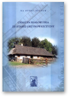 Chałupa białoruska ze Starej Grzybowszczyzny