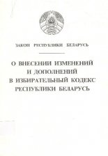 О внесении изменений и дополнений в Избирательный кодекс Республики Беларусь
